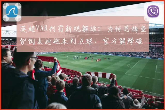 英超VAR判罚新规解读：为何恩梅查铲倒麦迪逊未判点球，官方解释碰上球是关键