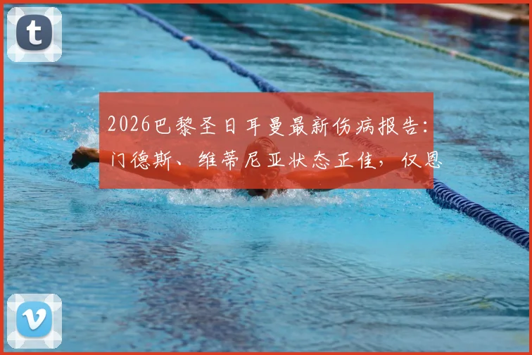 2026巴黎圣日耳曼最新伤病报告：门德斯、维蒂尼亚状态正佳，仅恩昆库伤缺，完整阵容解析