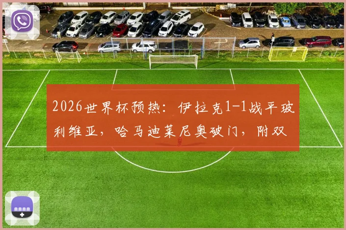 2026世界杯预热：伊拉克1-1战平玻利维亚，哈马迪莱尼奥破门，附双方半场表现及未来前景分析