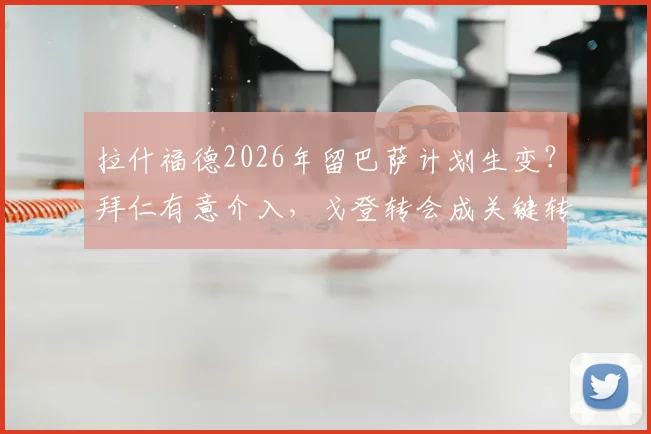 拉什福德2026年留巴萨计划生变?拜仁有意介入,戈登转会成关键转折点