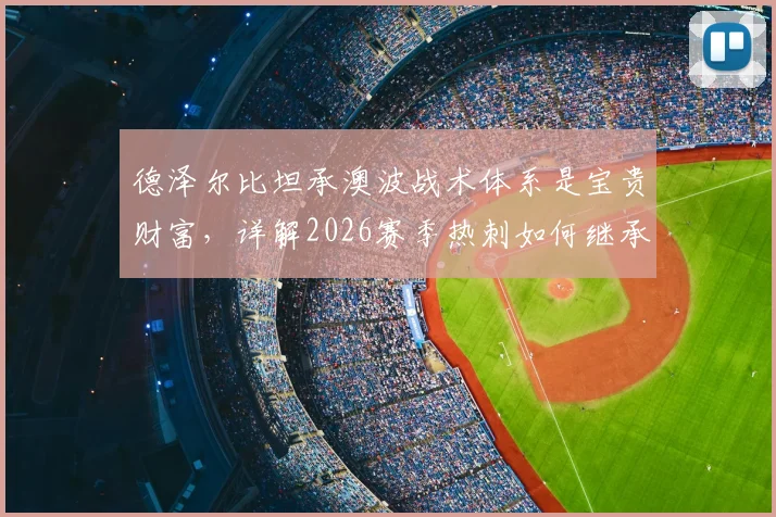 德泽尔比坦承澳波战术体系是宝贵财富,详解2026赛季热刺如何继承并创新,坚定赢下每一场