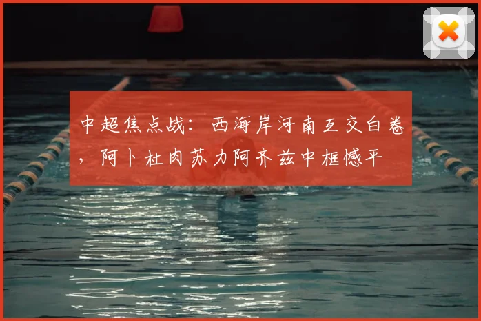 中超焦点战：西海岸河南互交白卷，阿卜杜肉苏力阿齐兹中框憾平