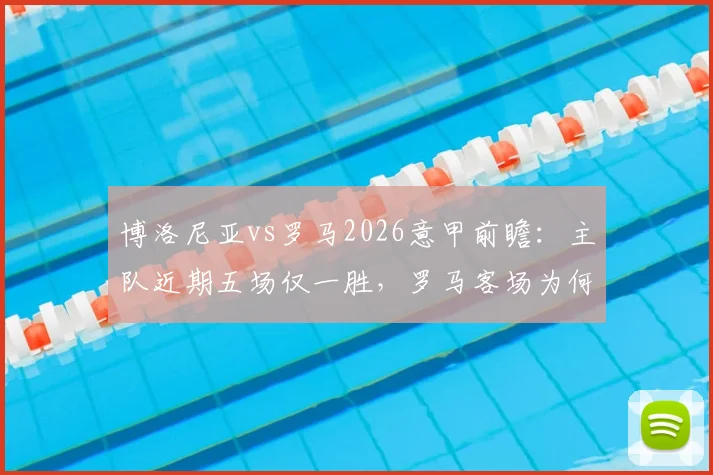 博洛尼亚vs罗马2026意甲前瞻:主队近期五场仅一胜,罗马客场为何一胜难求?交锋记录全解析