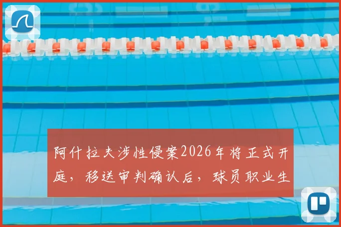 阿什拉夫涉性侵案2026年将正式开庭,移送审判确认后,球员职业生涯面临重大危机