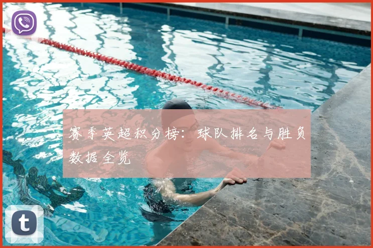 赛季英超积分榜:球队排名与胜负数据全览