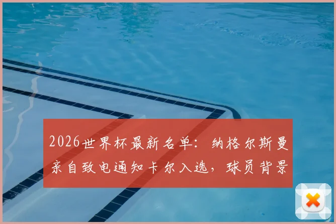 2026世界杯最新名单：纳格尔斯曼亲自致电通知卡尔入选，球员背景与国家队前景深度解读