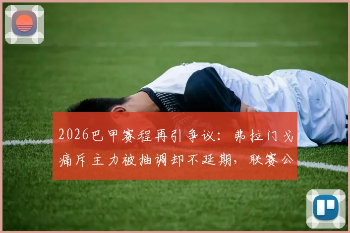 2026巴甲赛程再引争议:弗拉门戈痛斥主力被抽调却不延期,联赛公平性遭严重破坏