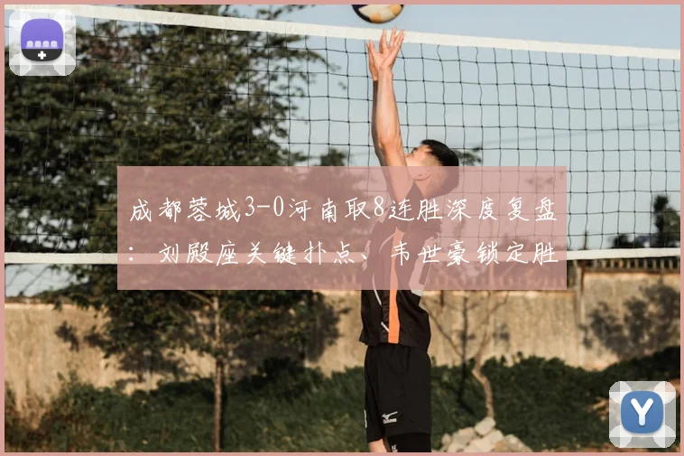 成都蓉城3-0河南取8连胜深度复盘：刘殿座关键扑点、韦世豪锁定胜局，解读2026赛季冲冠关键战
