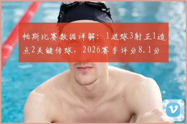 帕斯比赛数据详解：1进球3射正1造点2关键传球，2026赛季评分8.1分意味着什么？
