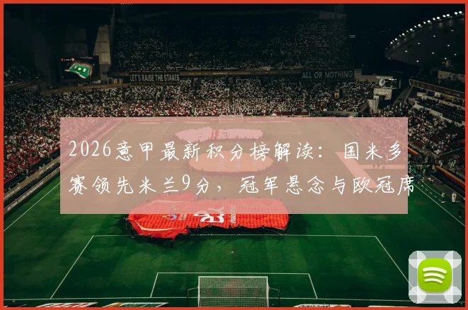 2026意甲最新积分榜解读：国米多赛领先米兰9分，冠军悬念与欧冠席位争夺全景分析