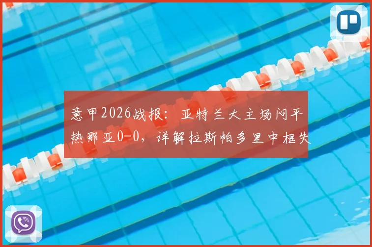 意甲2026战报:亚特兰大主场闷平热那亚0-0,详解拉斯帕多里中框失良机关键瞬间与双方战术得失
