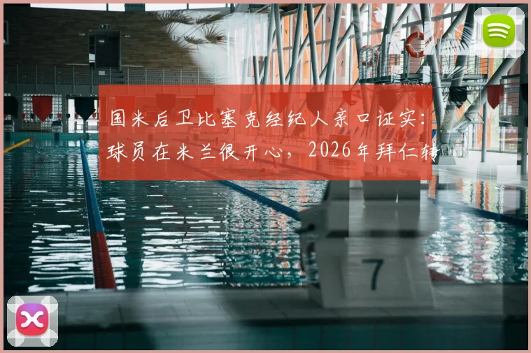 国米后卫比塞克经纪人亲口证实：球员在米兰很开心，2026年拜仁转会传闻纯属谣言