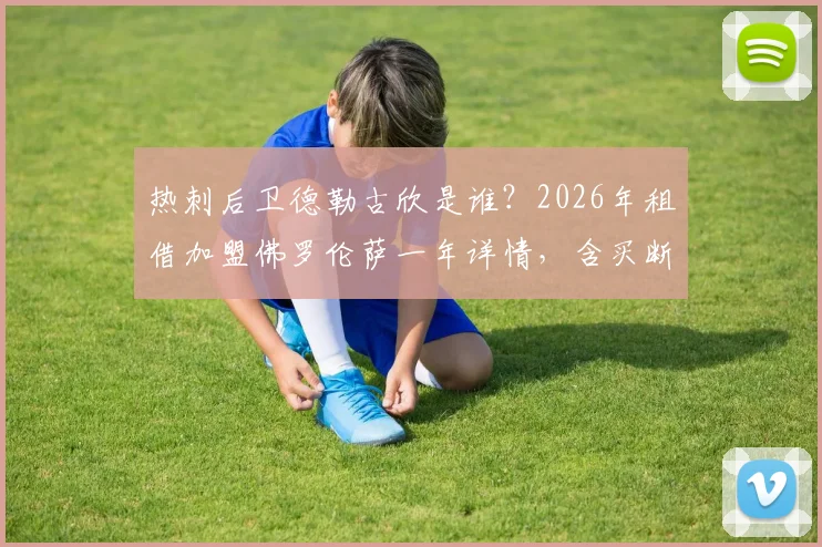 热刺后卫德勒古欣是谁？2026年租借加盟佛罗伦萨一年详情，含买断条款金额与转会分析