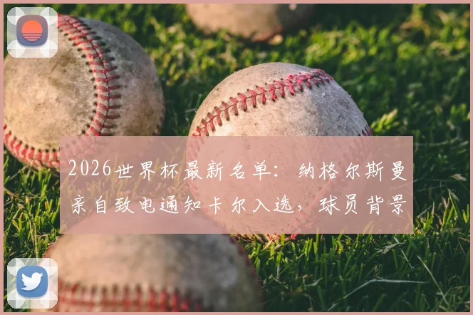 2026世界杯最新名单:纳格尔斯曼亲自致电通知卡尔入选,球员背景与国家队前景深度解读