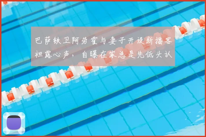 巴萨铁卫阿劳霍与妻子开设新播客袒露心声，自曝在家总是先低头认错的一方