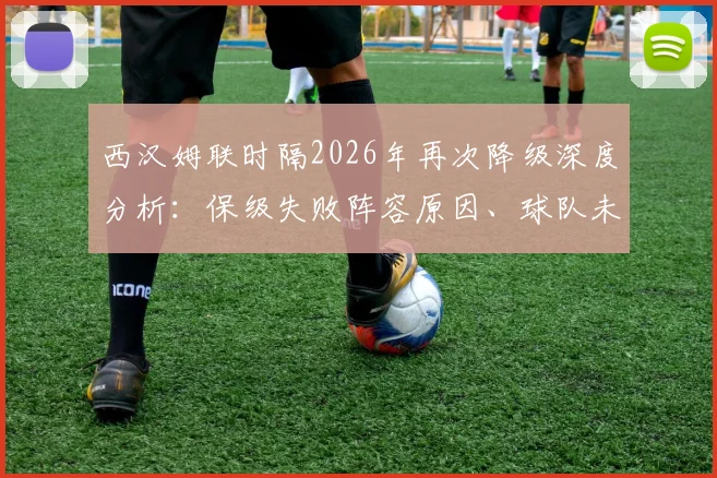 西汉姆联时隔2026年再次降级深度分析：保级失败阵容原因、球队未来出路及历年降级历史回顾