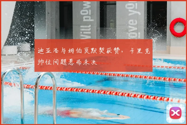 迪亚洛与姆伯莫默契获赞，卡里克帅位问题悬而未决