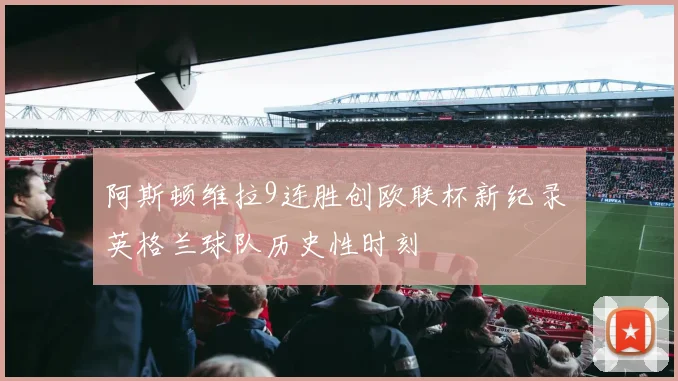 阿斯顿维拉9连胜创欧联杯新纪录 英格兰球队历史性时刻