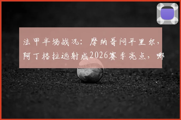 法甲半场战况：摩纳哥闷平里尔，阿丁格拉远射成2026赛季亮点，哪里能看直播？