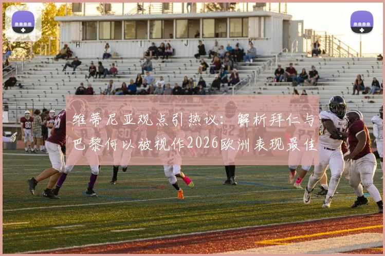 维蒂尼亚观点引热议:解析拜仁与巴黎何以被视作2026欧洲表现最佳双雄,双方强点与实战对比全梳理