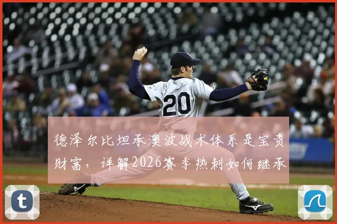 德泽尔比坦承澳波战术体系是宝贵财富，详解2026赛季热刺如何继承并创新，坚定赢下每一场